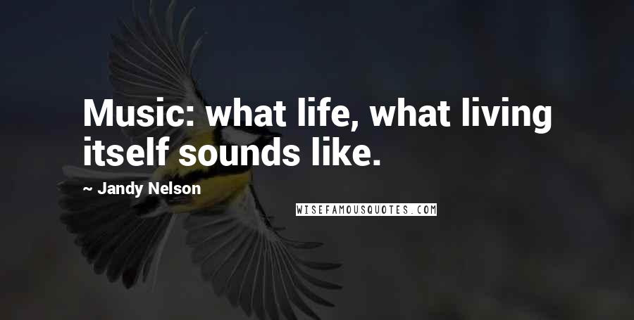 Jandy Nelson Quotes: Music: what life, what living itself sounds like.