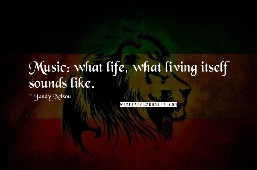 Jandy Nelson Quotes: Music: what life, what living itself sounds like.