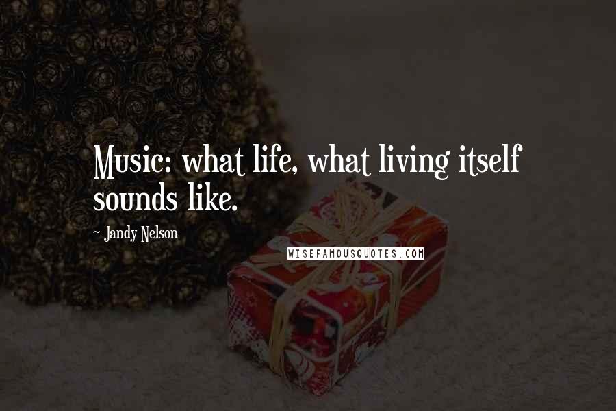 Jandy Nelson Quotes: Music: what life, what living itself sounds like.