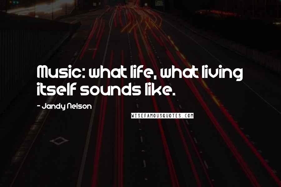 Jandy Nelson Quotes: Music: what life, what living itself sounds like.