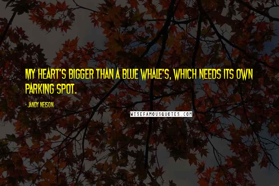 Jandy Nelson Quotes: My heart's bigger than a blue whale's, which needs its own parking spot.