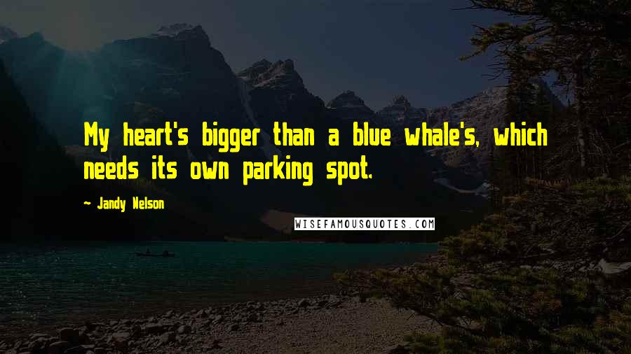 Jandy Nelson Quotes: My heart's bigger than a blue whale's, which needs its own parking spot.