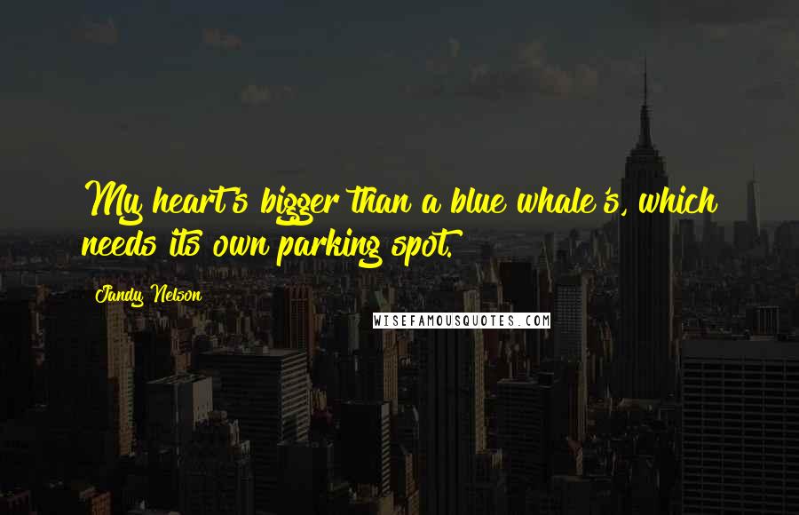 Jandy Nelson Quotes: My heart's bigger than a blue whale's, which needs its own parking spot.