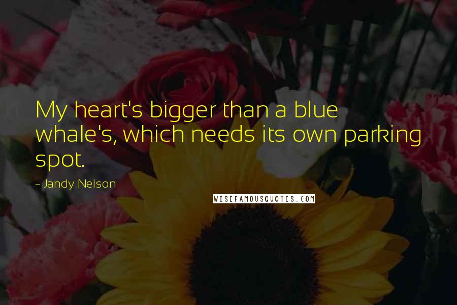 Jandy Nelson Quotes: My heart's bigger than a blue whale's, which needs its own parking spot.