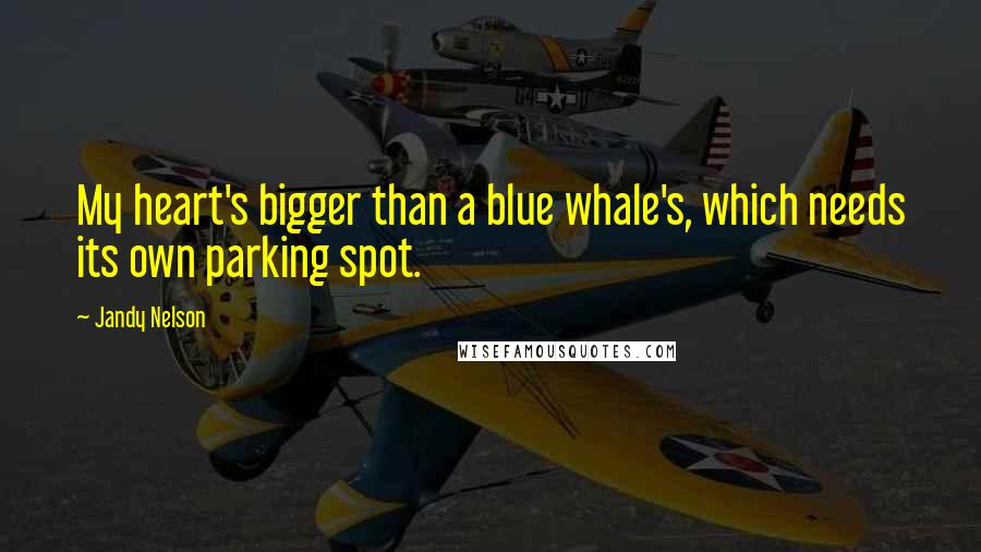 Jandy Nelson Quotes: My heart's bigger than a blue whale's, which needs its own parking spot.