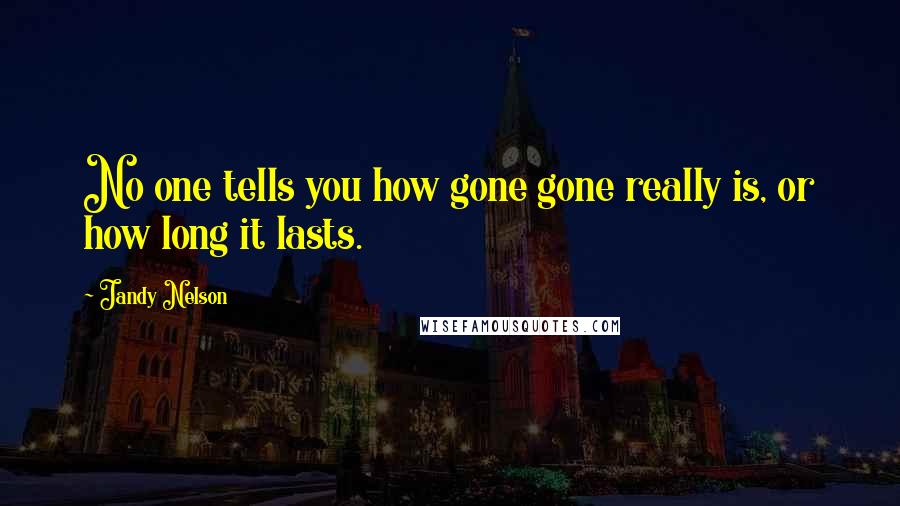 Jandy Nelson Quotes: No one tells you how gone gone really is, or how long it lasts.