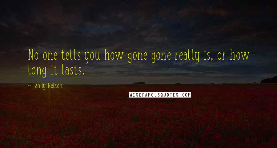 Jandy Nelson Quotes: No one tells you how gone gone really is, or how long it lasts.