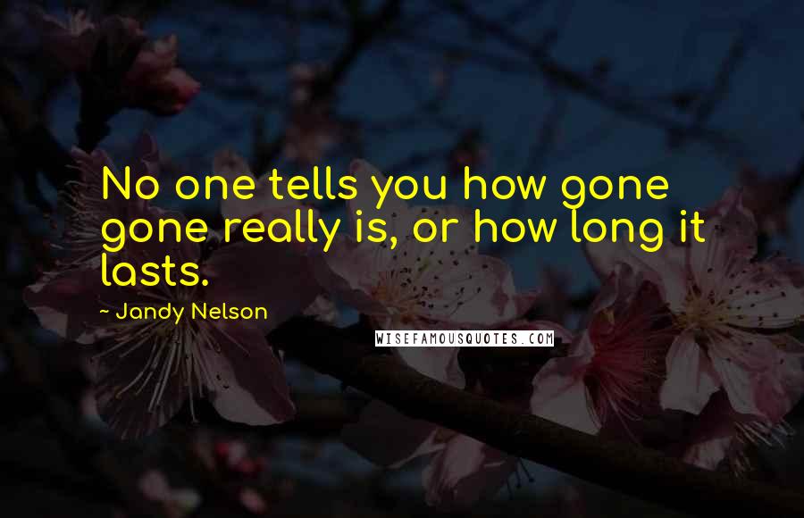 Jandy Nelson Quotes: No one tells you how gone gone really is, or how long it lasts.