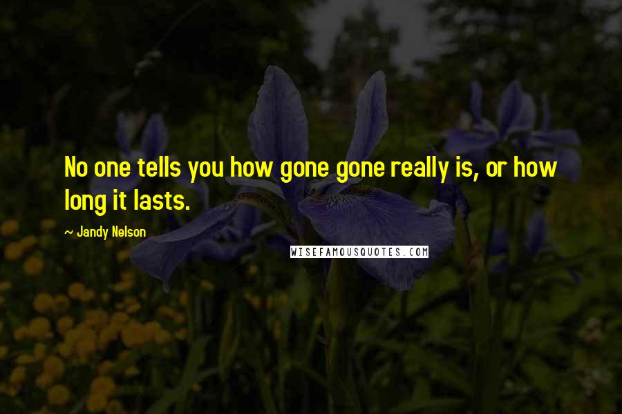 Jandy Nelson Quotes: No one tells you how gone gone really is, or how long it lasts.
