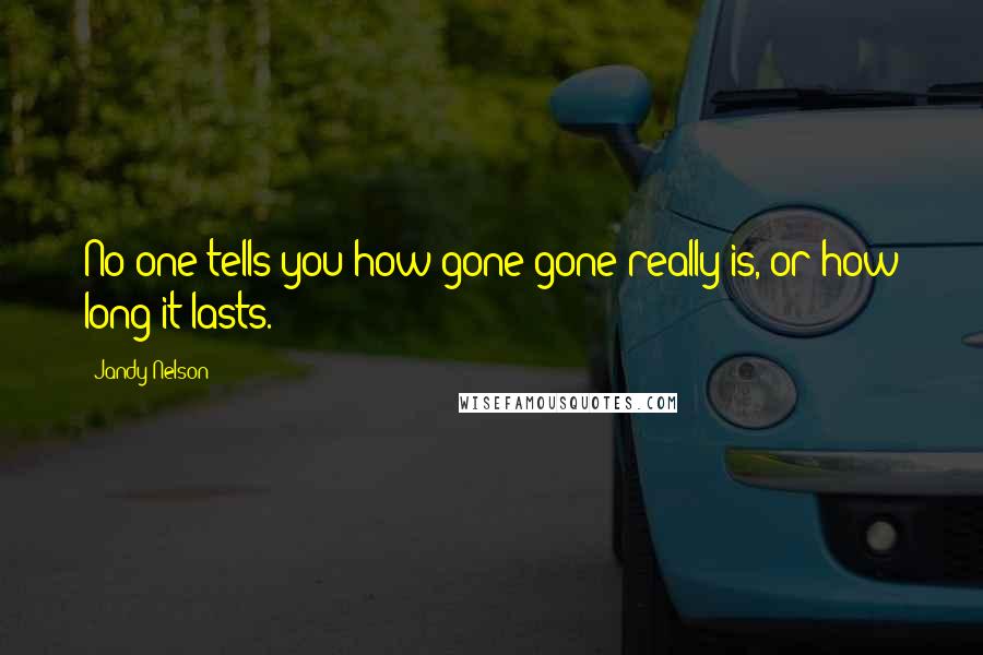 Jandy Nelson Quotes: No one tells you how gone gone really is, or how long it lasts.