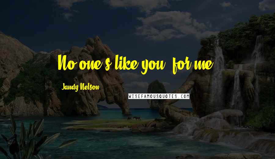 Jandy Nelson Quotes: No one's like you, for me.