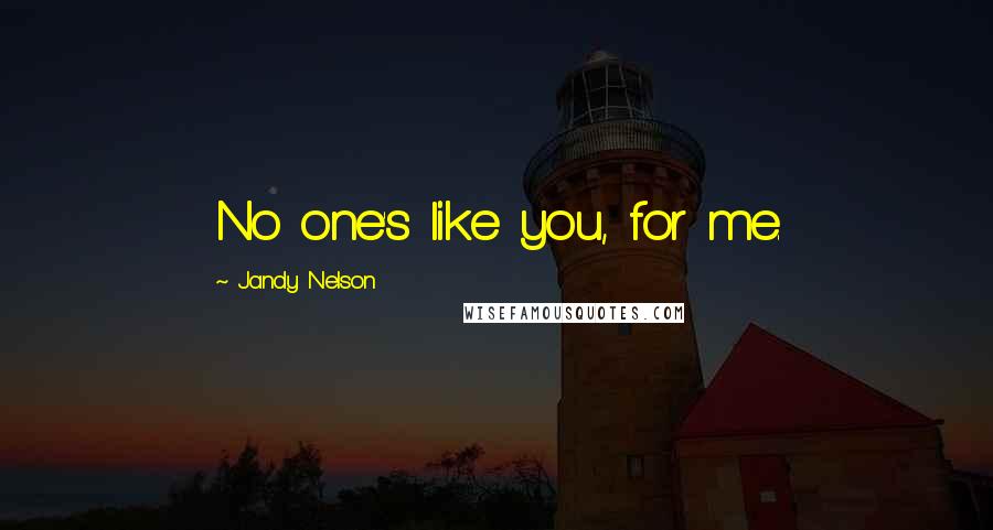 Jandy Nelson Quotes: No one's like you, for me.