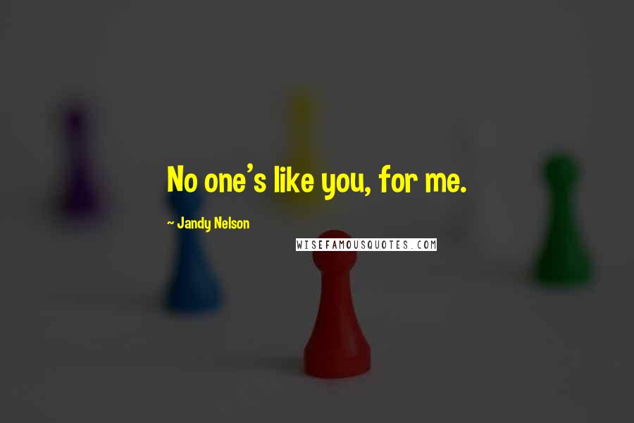 Jandy Nelson Quotes: No one's like you, for me.