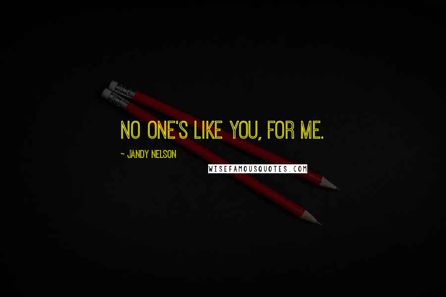 Jandy Nelson Quotes: No one's like you, for me.