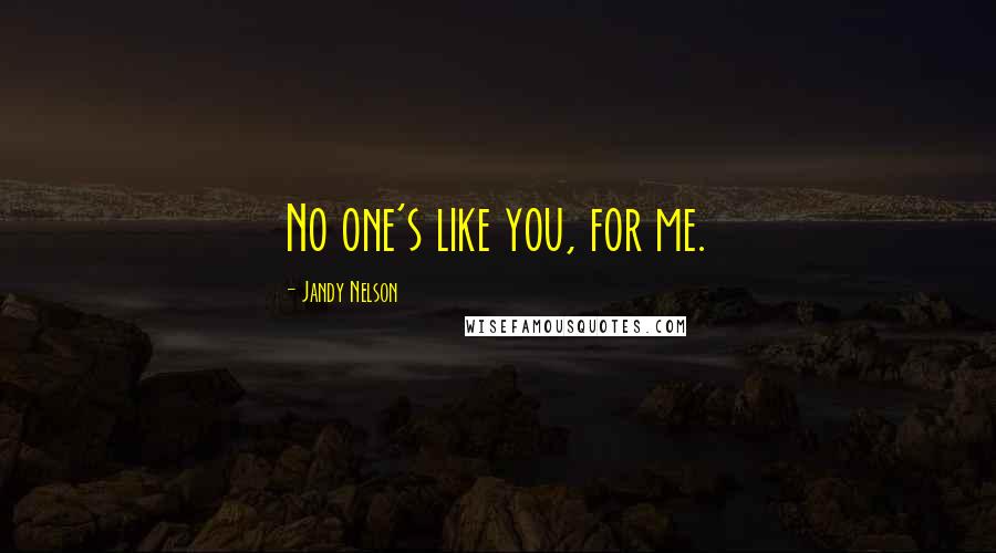 Jandy Nelson Quotes: No one's like you, for me.