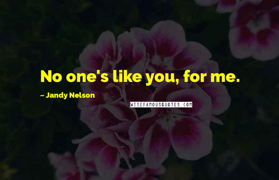 Jandy Nelson Quotes: No one's like you, for me.