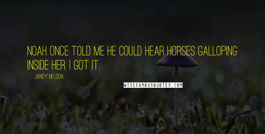 Jandy Nelson Quotes: Noah once told me he could hear horses galloping inside her. I got it.