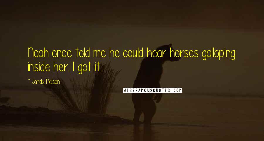 Jandy Nelson Quotes: Noah once told me he could hear horses galloping inside her. I got it.