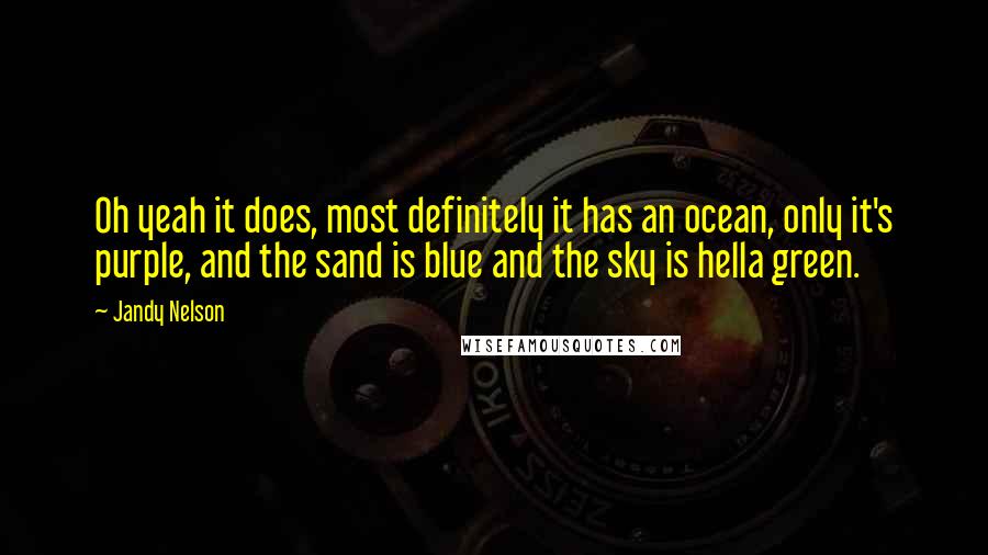 Jandy Nelson Quotes: Oh yeah it does, most definitely it has an ocean, only it's purple, and the sand is blue and the sky is hella green.