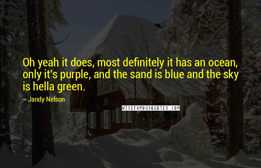 Jandy Nelson Quotes: Oh yeah it does, most definitely it has an ocean, only it's purple, and the sand is blue and the sky is hella green.