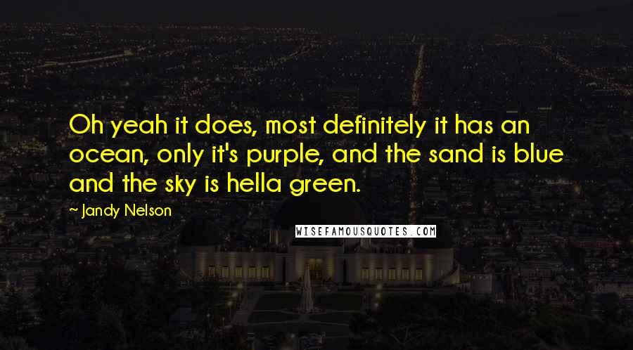 Jandy Nelson Quotes: Oh yeah it does, most definitely it has an ocean, only it's purple, and the sand is blue and the sky is hella green.