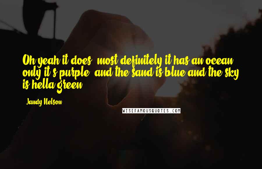 Jandy Nelson Quotes: Oh yeah it does, most definitely it has an ocean, only it's purple, and the sand is blue and the sky is hella green.