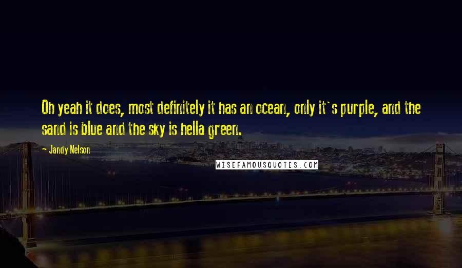Jandy Nelson Quotes: Oh yeah it does, most definitely it has an ocean, only it's purple, and the sand is blue and the sky is hella green.