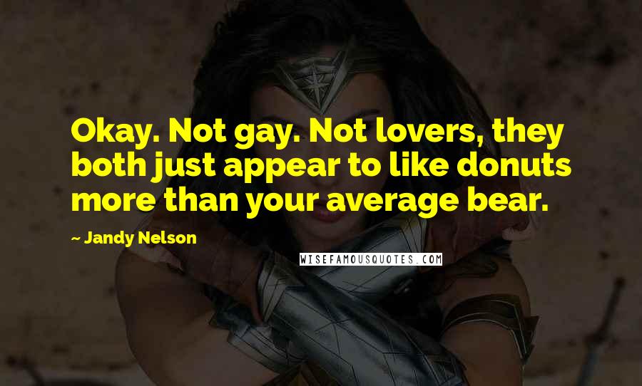 Jandy Nelson Quotes: Okay. Not gay. Not lovers, they both just appear to like donuts more than your average bear.