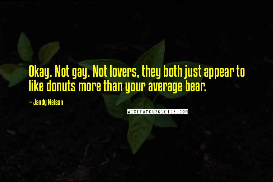 Jandy Nelson Quotes: Okay. Not gay. Not lovers, they both just appear to like donuts more than your average bear.