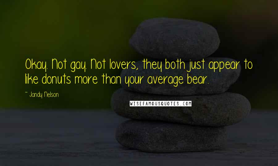 Jandy Nelson Quotes: Okay. Not gay. Not lovers, they both just appear to like donuts more than your average bear.