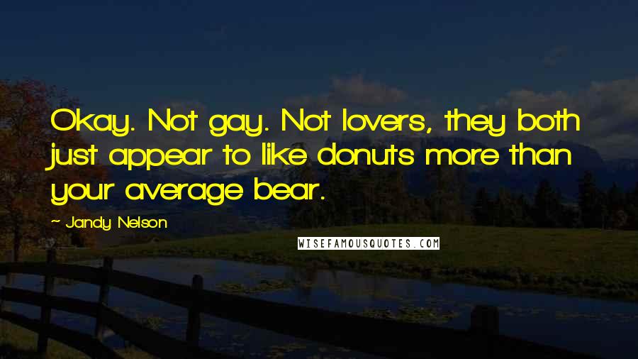 Jandy Nelson Quotes: Okay. Not gay. Not lovers, they both just appear to like donuts more than your average bear.