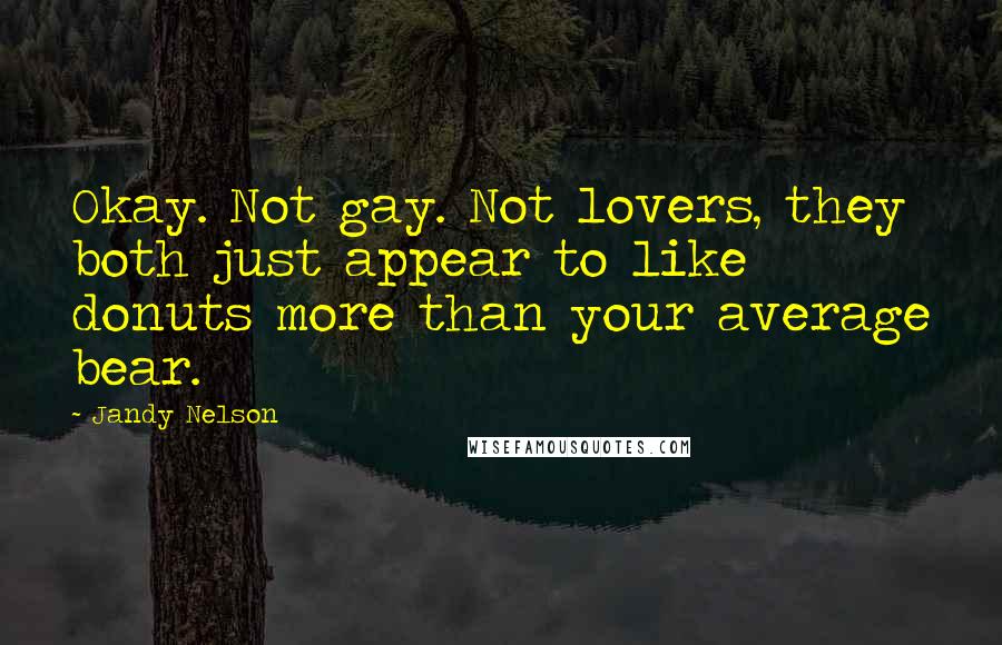 Jandy Nelson Quotes: Okay. Not gay. Not lovers, they both just appear to like donuts more than your average bear.