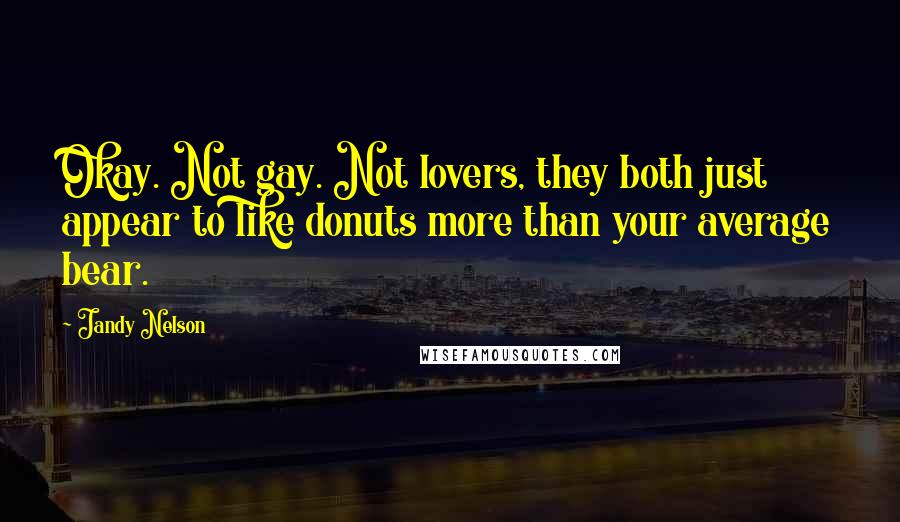 Jandy Nelson Quotes: Okay. Not gay. Not lovers, they both just appear to like donuts more than your average bear.