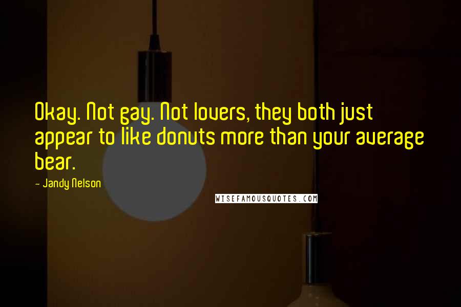 Jandy Nelson Quotes: Okay. Not gay. Not lovers, they both just appear to like donuts more than your average bear.