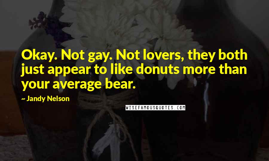 Jandy Nelson Quotes: Okay. Not gay. Not lovers, they both just appear to like donuts more than your average bear.