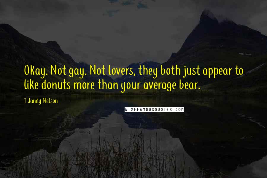 Jandy Nelson Quotes: Okay. Not gay. Not lovers, they both just appear to like donuts more than your average bear.