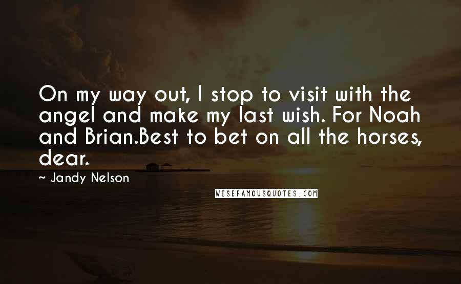 Jandy Nelson Quotes: On my way out, I stop to visit with the angel and make my last wish. For Noah and Brian.Best to bet on all the horses, dear.