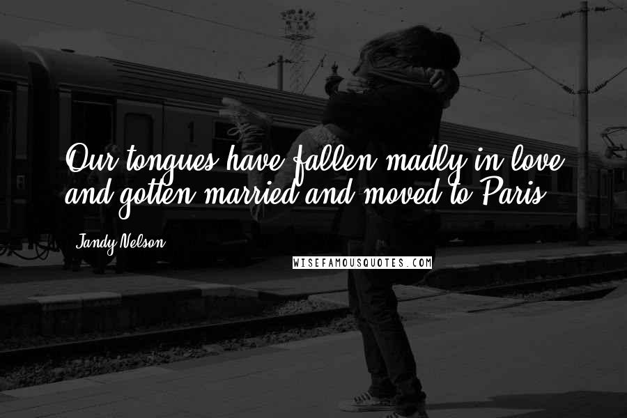 Jandy Nelson Quotes: Our tongues have fallen madly in love and gotten married and moved to Paris.