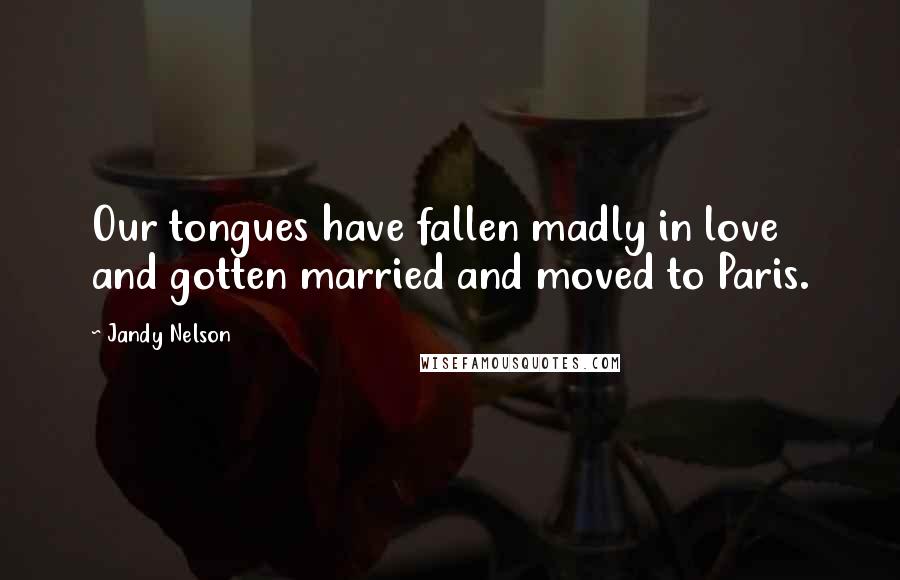 Jandy Nelson Quotes: Our tongues have fallen madly in love and gotten married and moved to Paris.