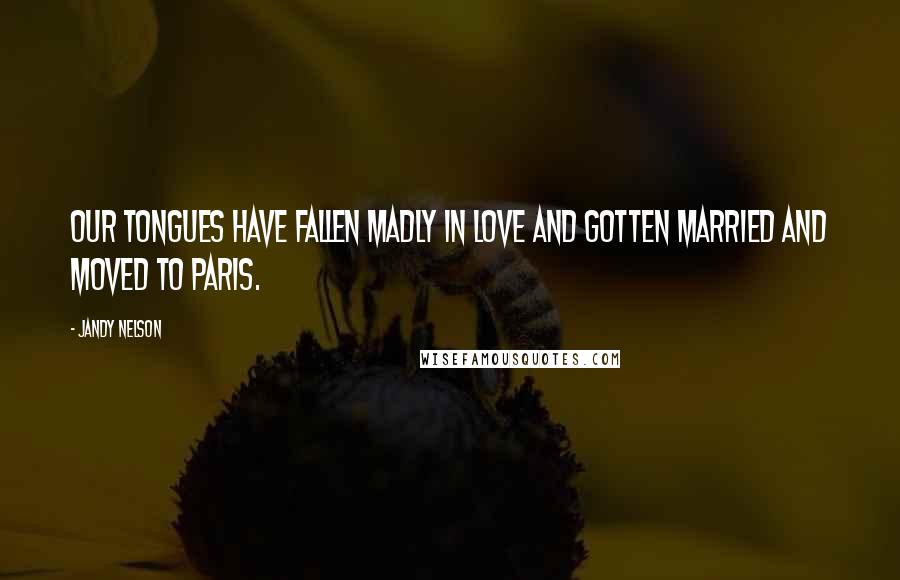 Jandy Nelson Quotes: Our tongues have fallen madly in love and gotten married and moved to Paris.