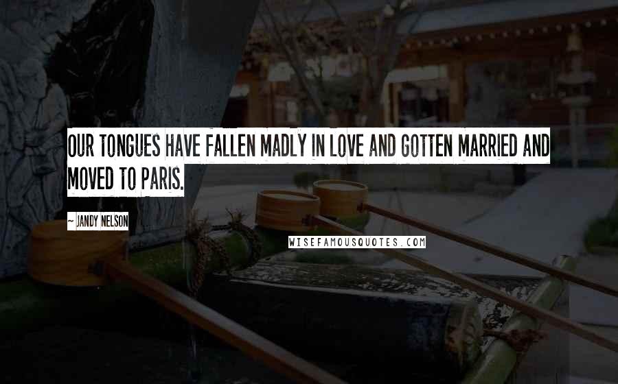 Jandy Nelson Quotes: Our tongues have fallen madly in love and gotten married and moved to Paris.