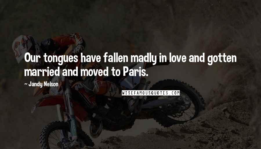 Jandy Nelson Quotes: Our tongues have fallen madly in love and gotten married and moved to Paris.