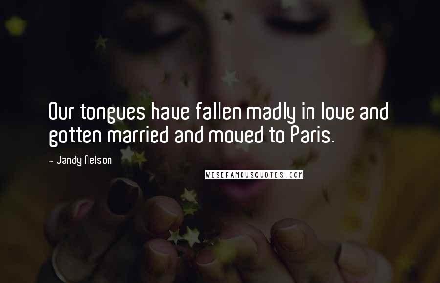 Jandy Nelson Quotes: Our tongues have fallen madly in love and gotten married and moved to Paris.