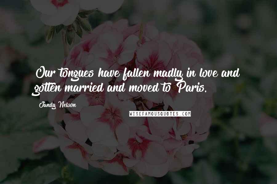 Jandy Nelson Quotes: Our tongues have fallen madly in love and gotten married and moved to Paris.