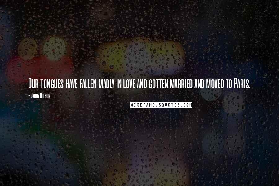 Jandy Nelson Quotes: Our tongues have fallen madly in love and gotten married and moved to Paris.