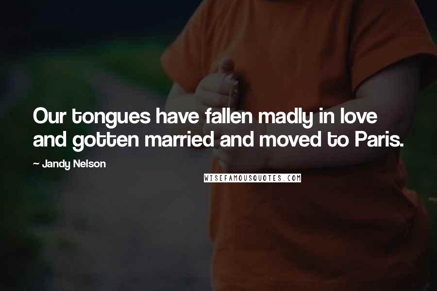 Jandy Nelson Quotes: Our tongues have fallen madly in love and gotten married and moved to Paris.