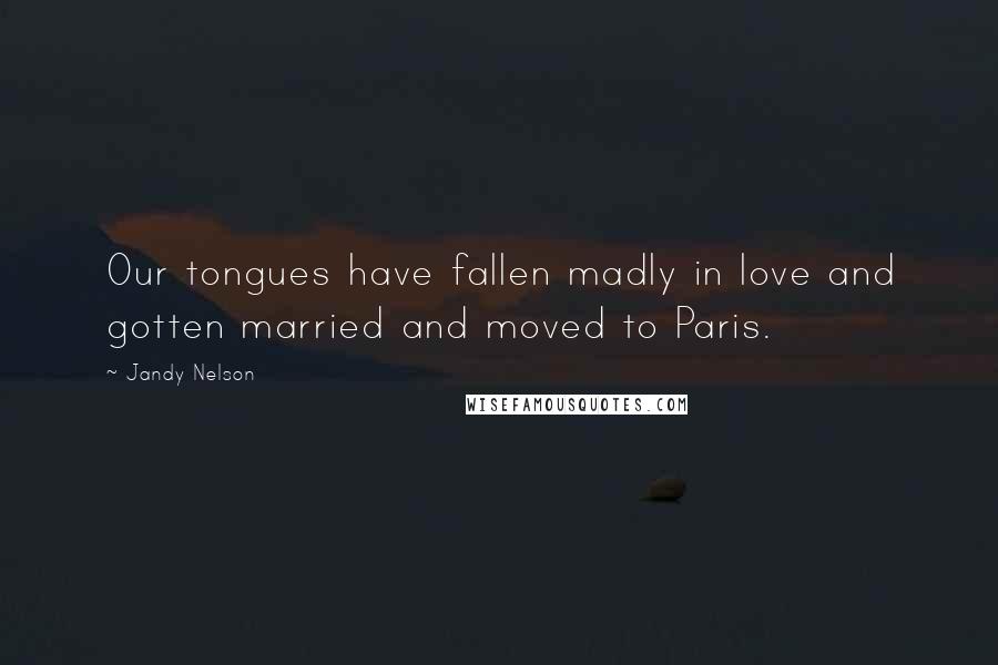 Jandy Nelson Quotes: Our tongues have fallen madly in love and gotten married and moved to Paris.