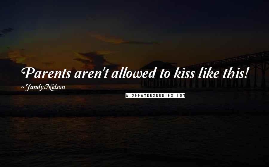 Jandy Nelson Quotes: Parents aren't allowed to kiss like this!