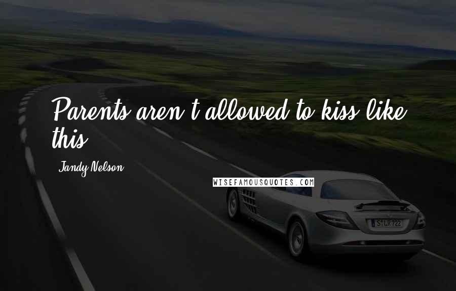 Jandy Nelson Quotes: Parents aren't allowed to kiss like this!