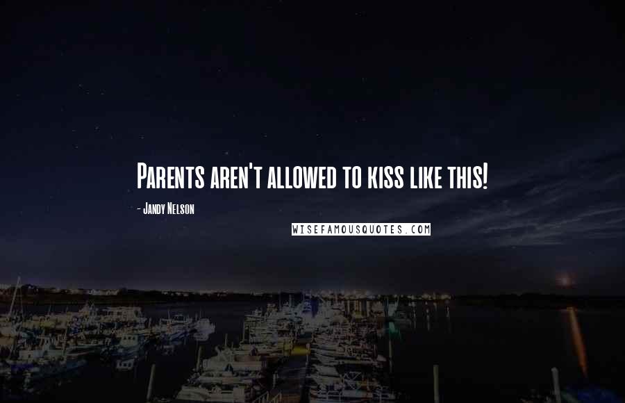 Jandy Nelson Quotes: Parents aren't allowed to kiss like this!